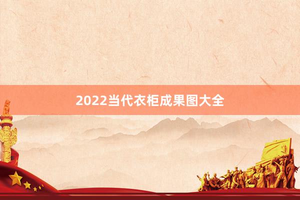 2022当代衣柜成果图大全