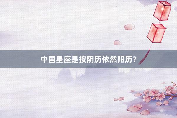 中国星座是按阴历依然阳历？