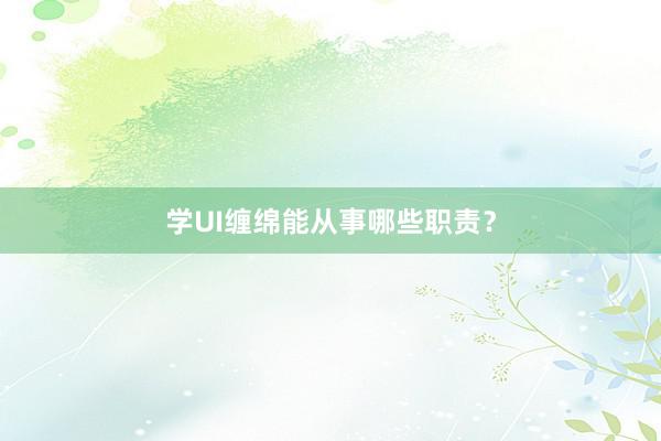 学UI缠绵能从事哪些职责？