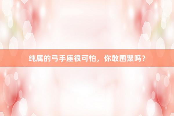 纯属的弓手座很可怕，你敢围聚吗？