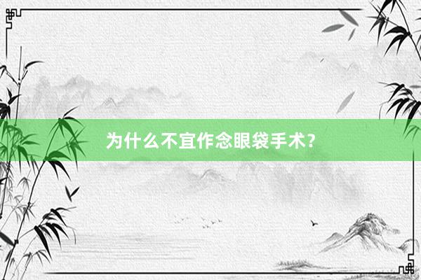为什么不宜作念眼袋手术？