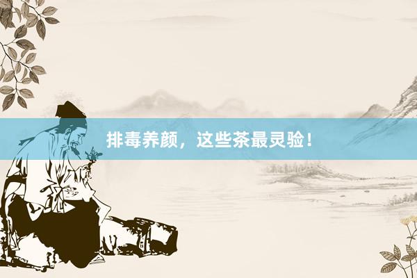 排毒养颜，这些茶最灵验！