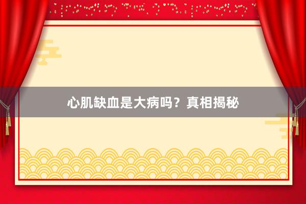 心肌缺血是大病吗？真相揭秘