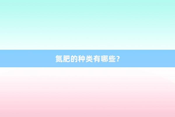 氮肥的种类有哪些？