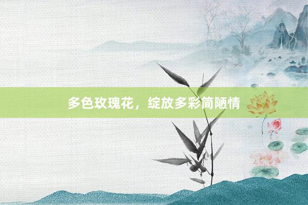 多色玫瑰花，绽放多彩简陋情