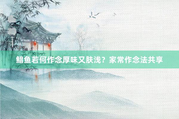 鲳鱼若何作念厚味又肤浅？家常作念法共享
