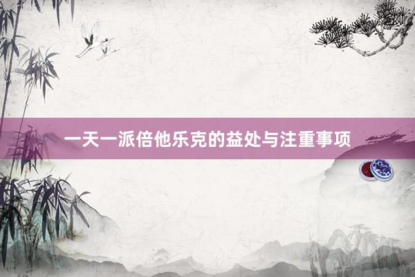 一天一派倍他乐克的益处与注重事项